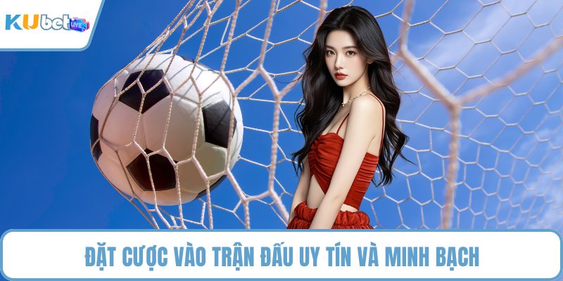 Đặt cược vào trận đấu uy tín và minh bạch
