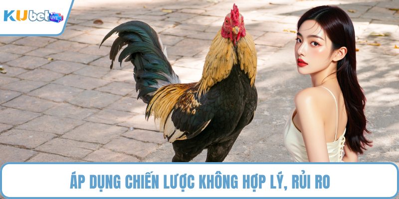Áp dụng chiến lược không hợp lý, rủi ro
