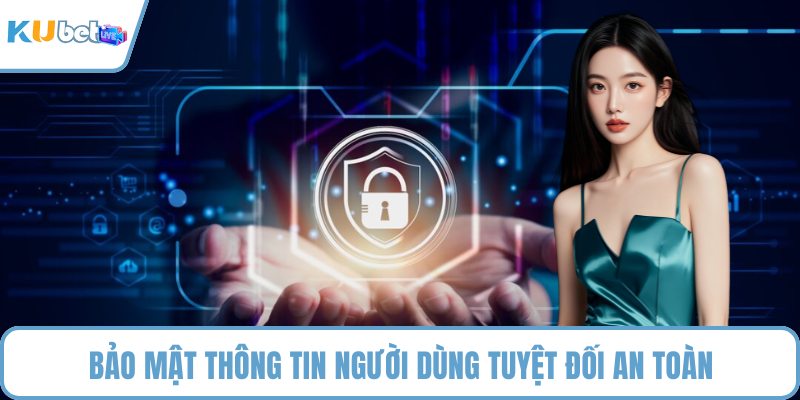 Bảo mật thông tin người dùng tuyệt đối an toàn