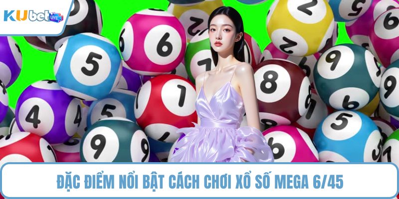 Đặc điểm nổi bật cách chơi xổ số mega 6/45