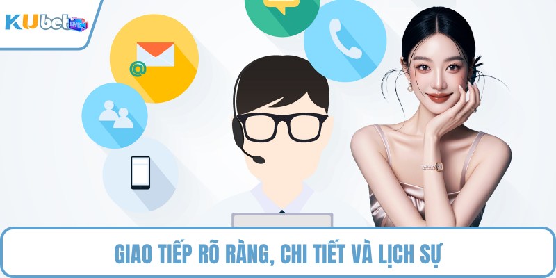 Giao tiếp rõ ràng, chi tiết và lịch sự