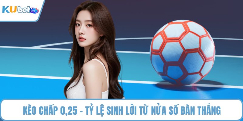 Kèo chấp 0,25 - Tỷ lệ sinh lời từ nửa số bàn thắng