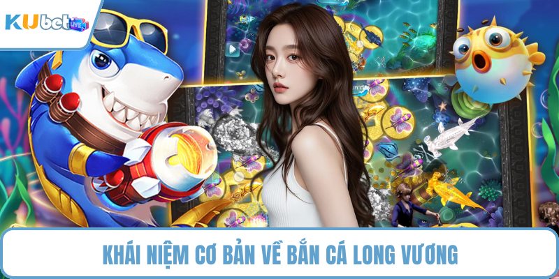 Khái niệm cơ bản về bắn cá long vương