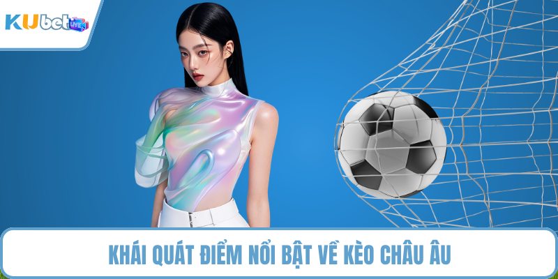 Khái quát điểm nổi bật về kèo châu Âu