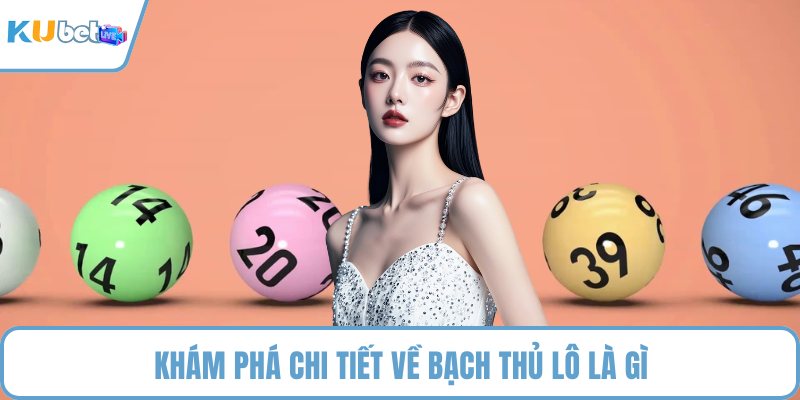 Khám phá chi tiết về bạch thủ lô là gì