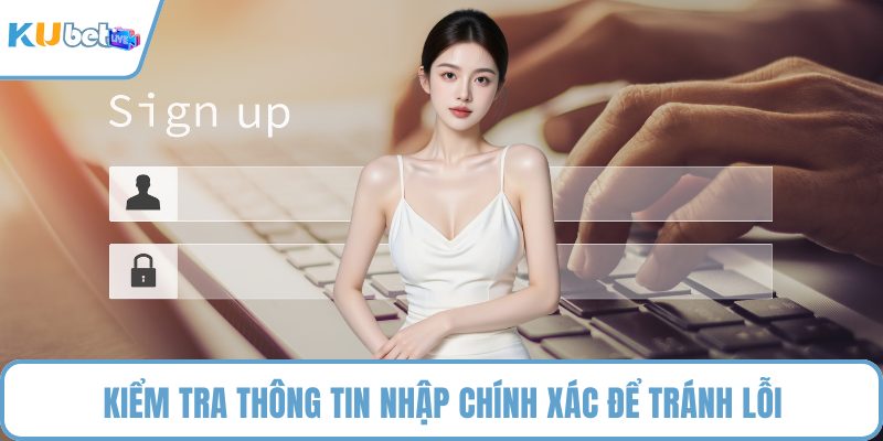Kiểm tra thông tin nhập chính xác để tránh lỗi