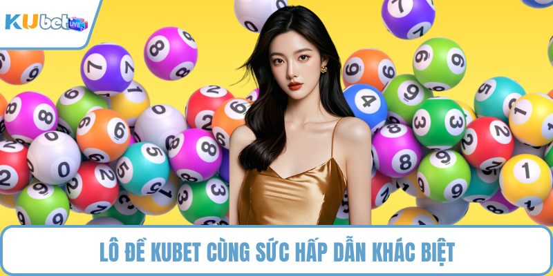 Lô đề KUBET cùng sức hấp dẫn khác biệt