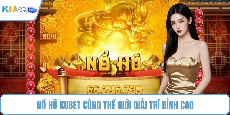 Nổ hũ KUBET cùng thế giới giải trí đỉnh cao