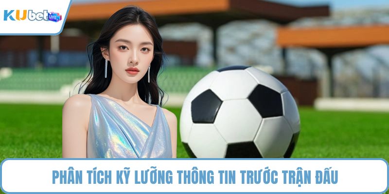 Phân tích kỹ lưỡng thông tin trước trận đấu