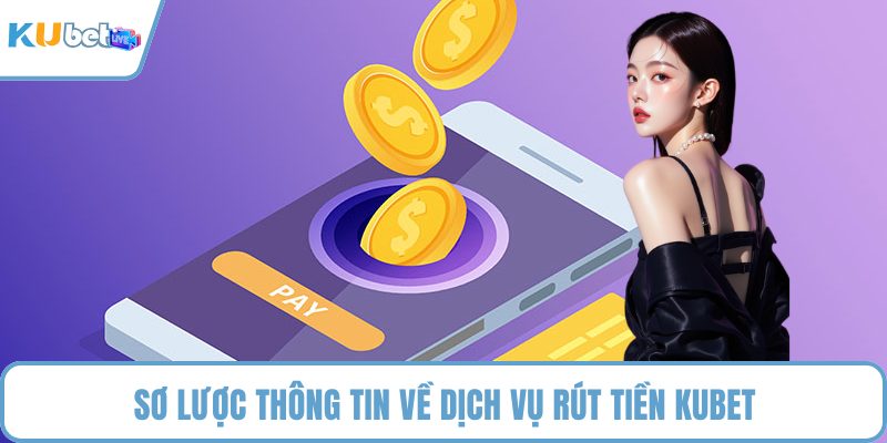 Sơ lược thông tin về dịch vụ rút tiền KUBET