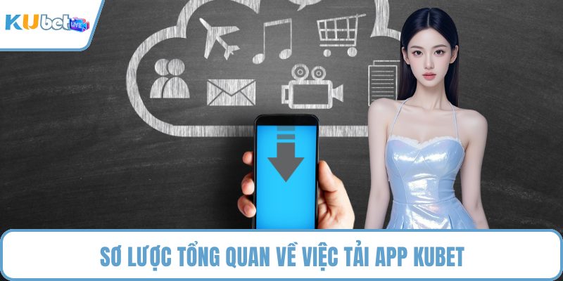 Sơ lược tổng quan về việc tải app KUBET