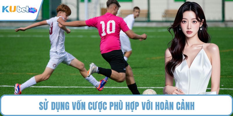 Sử dụng vốn cược phù hợp với hoàn cảnh