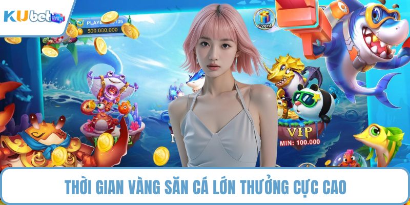 Thời gian vàng săn cá lớn thưởng cực cao