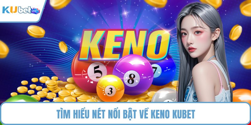 Tìm hiểu nét nổi bật về keno KUBET