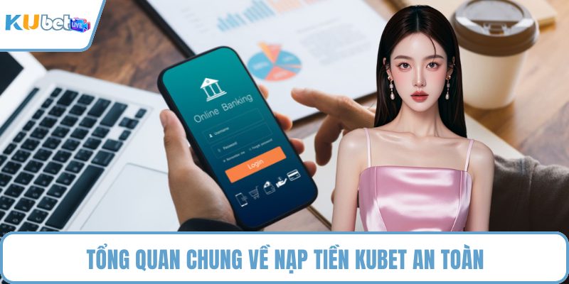 Tổng quan chung về nạp tiền KUBET an toàn