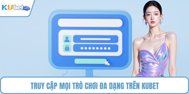 Truy cập mọi trò chơi đa dạng trên KUBET
