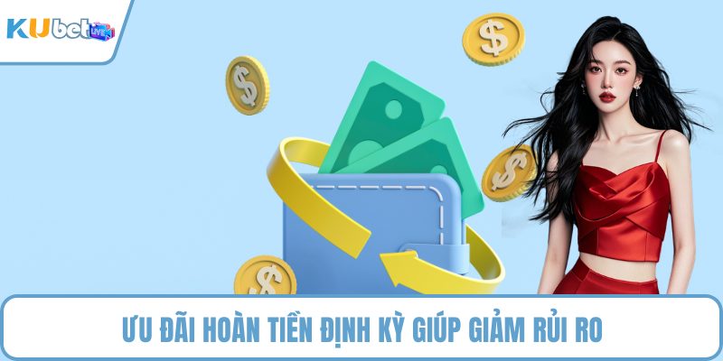 Ưu đãi hoàn tiền định kỳ giúp giảm rủi ro