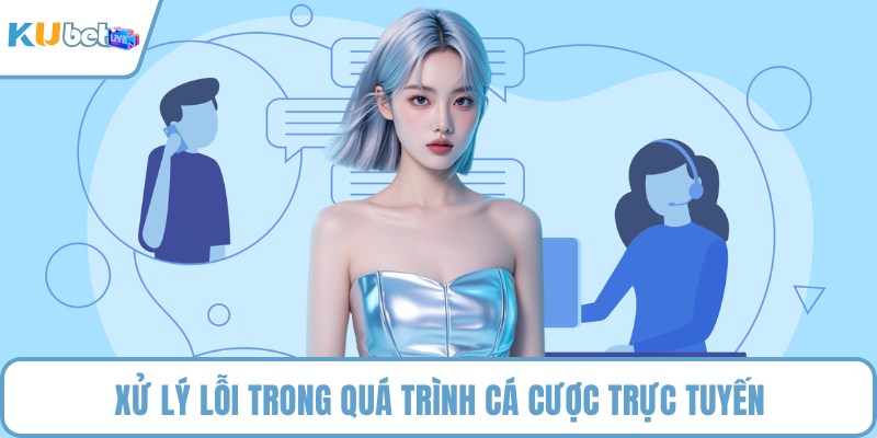Xử lý lỗi trong quá trình cá cược trực tuyến