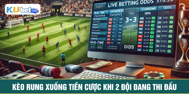 Kèo rung xuống tiền cược khi 2 đội đang thi đấu