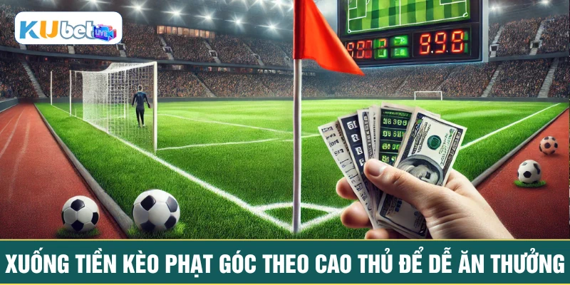 Xuống tiền kèo phạt góc theo cao thủ để dễ ăn thưởng